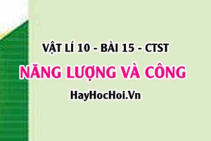Công thức tính công của một lực là gì? Sự chuyển hoá năng lượng và Định luật bảo toàn năng lượng - Vật lí 10 bài 15 CTST